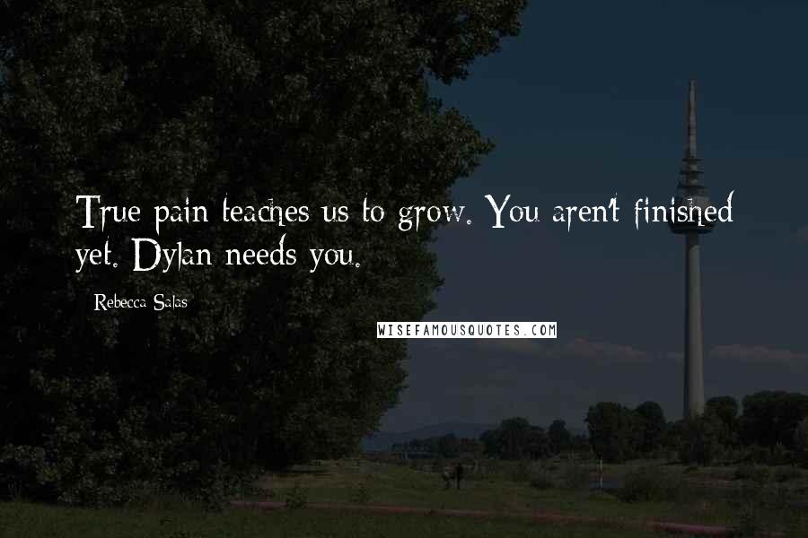 Rebecca Salas Quotes: True pain teaches us to grow. You aren't finished yet. Dylan needs you.