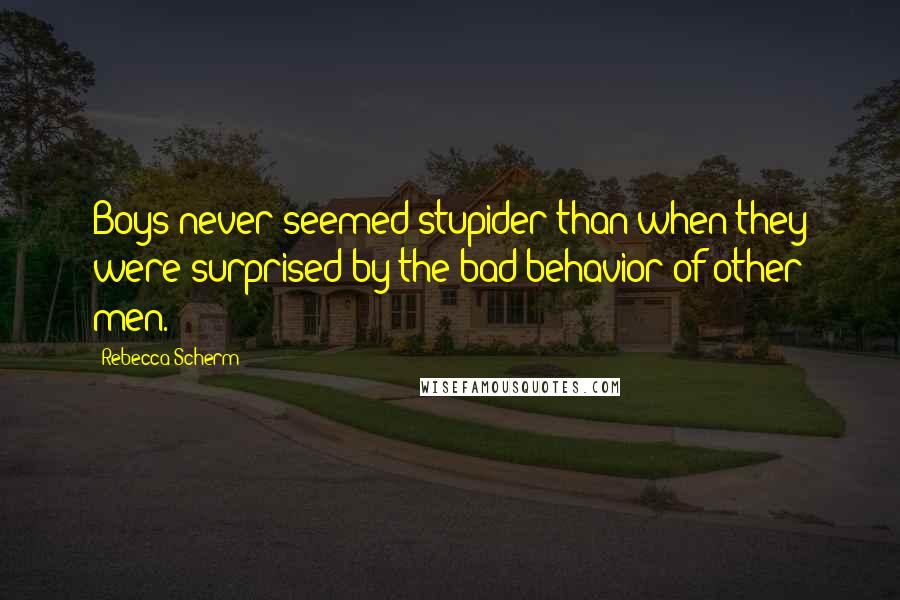 Rebecca Scherm Quotes: Boys never seemed stupider than when they were surprised by the bad behavior of other men.