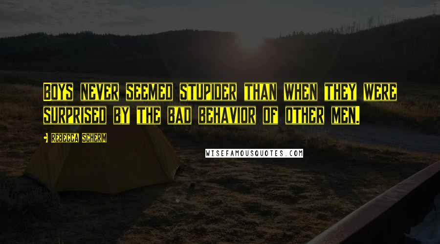 Rebecca Scherm Quotes: Boys never seemed stupider than when they were surprised by the bad behavior of other men.