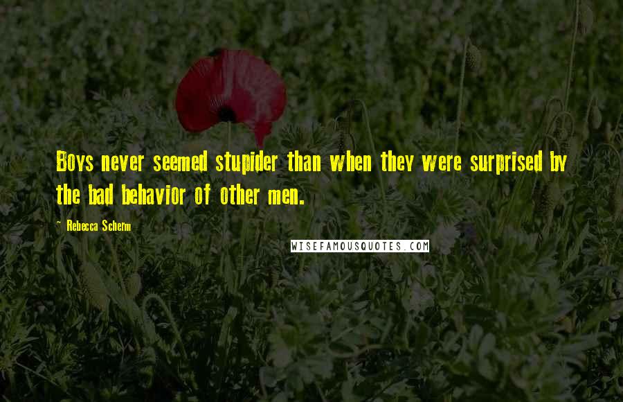 Rebecca Scherm Quotes: Boys never seemed stupider than when they were surprised by the bad behavior of other men.