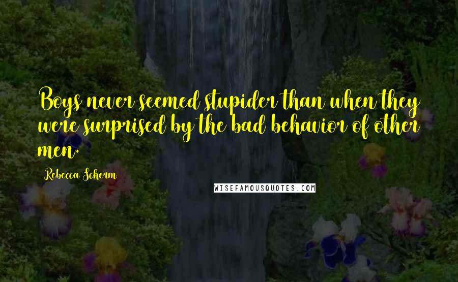 Rebecca Scherm Quotes: Boys never seemed stupider than when they were surprised by the bad behavior of other men.