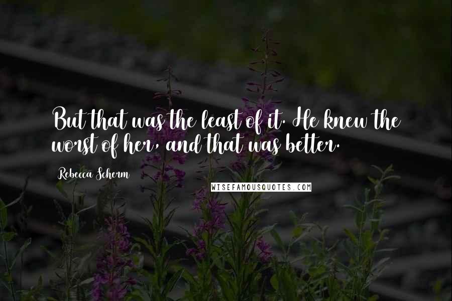 Rebecca Scherm Quotes: But that was the least of it. He knew the worst of her, and that was better.