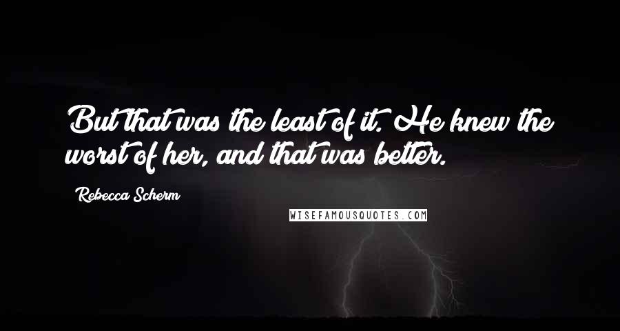 Rebecca Scherm Quotes: But that was the least of it. He knew the worst of her, and that was better.