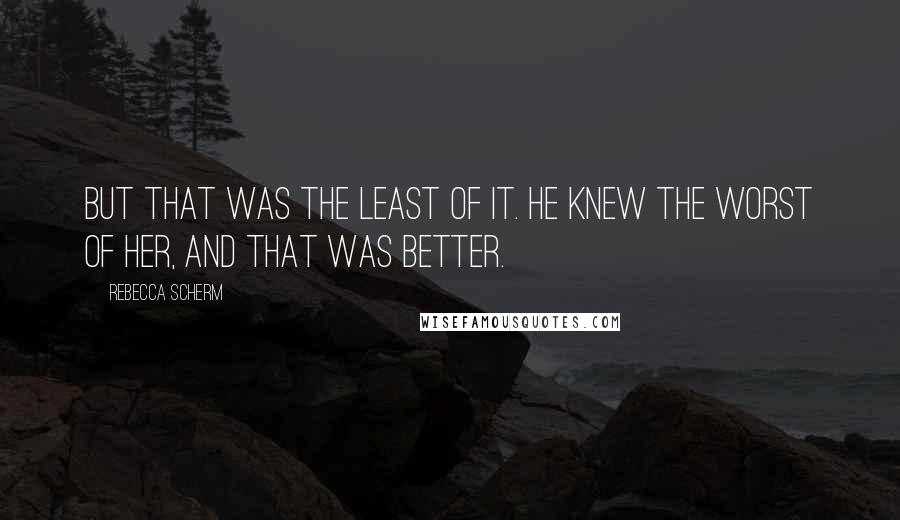 Rebecca Scherm Quotes: But that was the least of it. He knew the worst of her, and that was better.