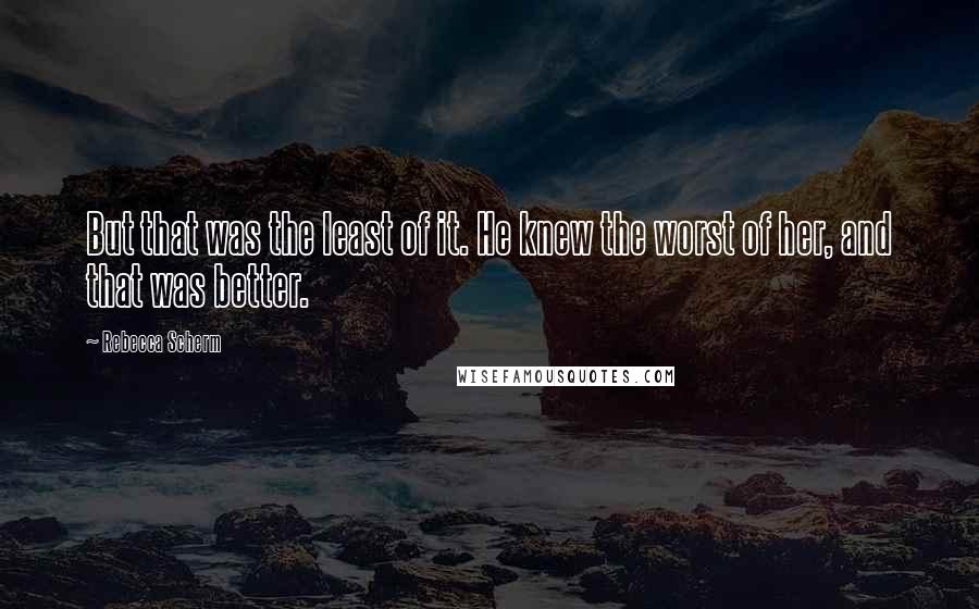 Rebecca Scherm Quotes: But that was the least of it. He knew the worst of her, and that was better.