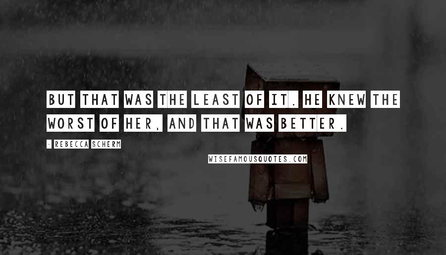 Rebecca Scherm Quotes: But that was the least of it. He knew the worst of her, and that was better.