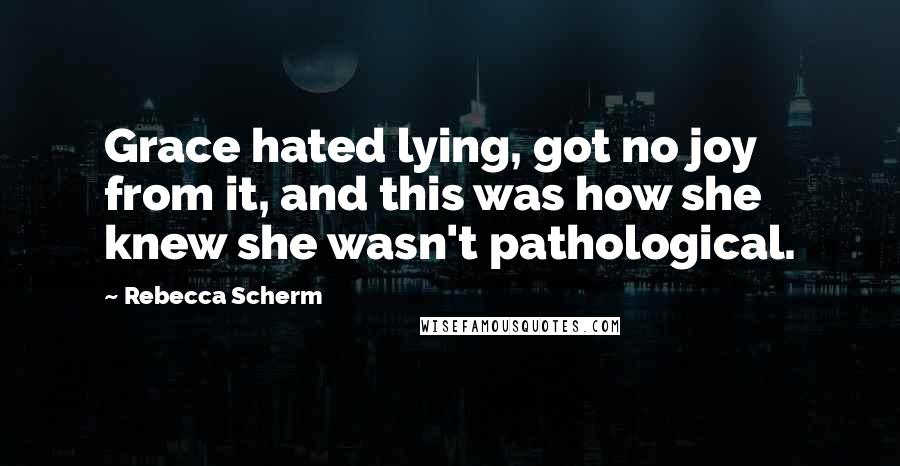 Rebecca Scherm Quotes: Grace hated lying, got no joy from it, and this was how she knew she wasn't pathological.