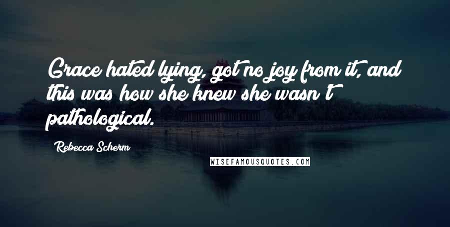 Rebecca Scherm Quotes: Grace hated lying, got no joy from it, and this was how she knew she wasn't pathological.