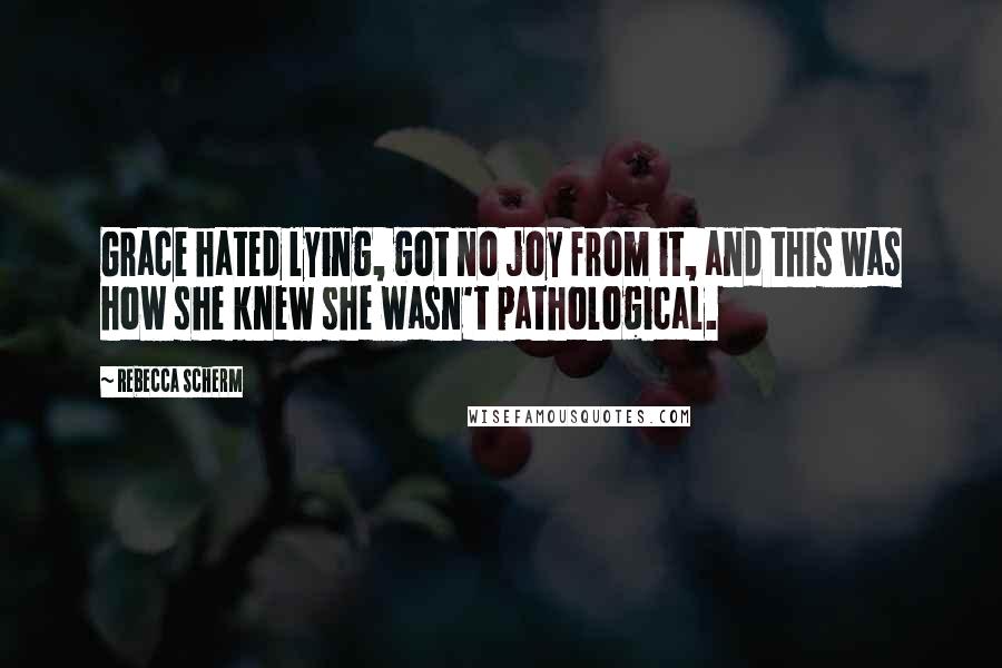 Rebecca Scherm Quotes: Grace hated lying, got no joy from it, and this was how she knew she wasn't pathological.