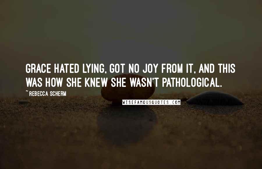 Rebecca Scherm Quotes: Grace hated lying, got no joy from it, and this was how she knew she wasn't pathological.