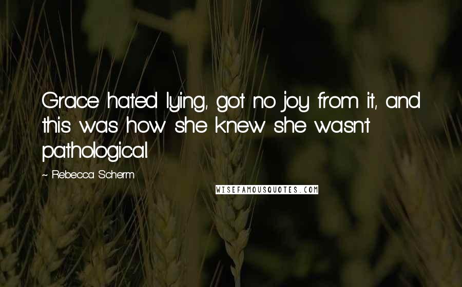 Rebecca Scherm Quotes: Grace hated lying, got no joy from it, and this was how she knew she wasn't pathological.