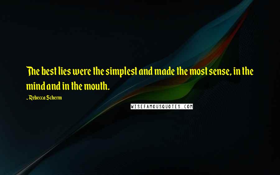 Rebecca Scherm Quotes: The best lies were the simplest and made the most sense, in the mind and in the mouth.