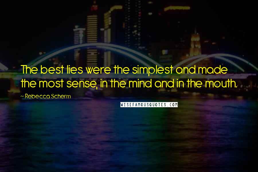 Rebecca Scherm Quotes: The best lies were the simplest and made the most sense, in the mind and in the mouth.