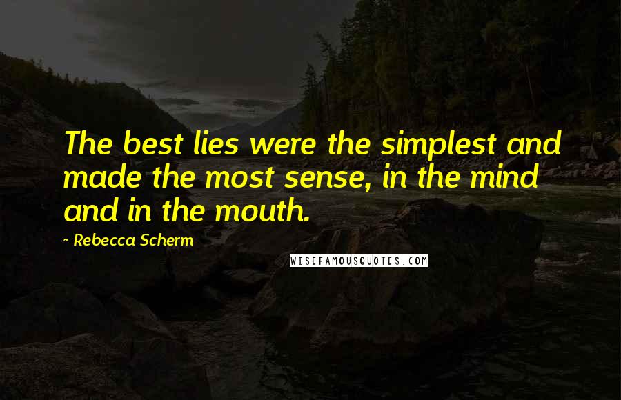 Rebecca Scherm Quotes: The best lies were the simplest and made the most sense, in the mind and in the mouth.