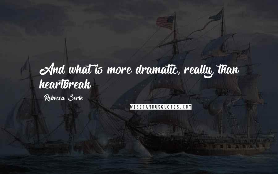 Rebecca Serle Quotes: And what is more dramatic, really, than heartbreak?