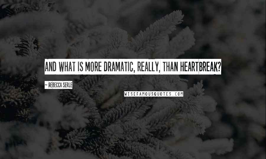 Rebecca Serle Quotes: And what is more dramatic, really, than heartbreak?