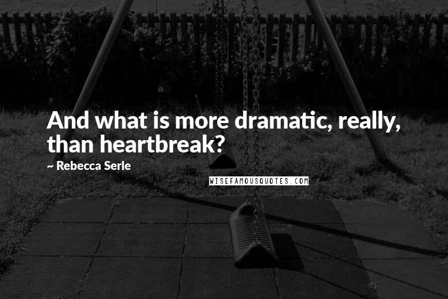 Rebecca Serle Quotes: And what is more dramatic, really, than heartbreak?