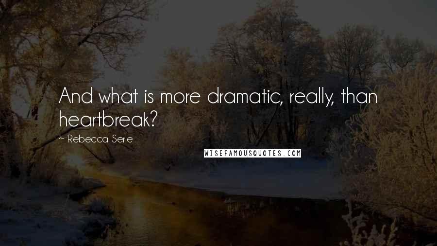 Rebecca Serle Quotes: And what is more dramatic, really, than heartbreak?