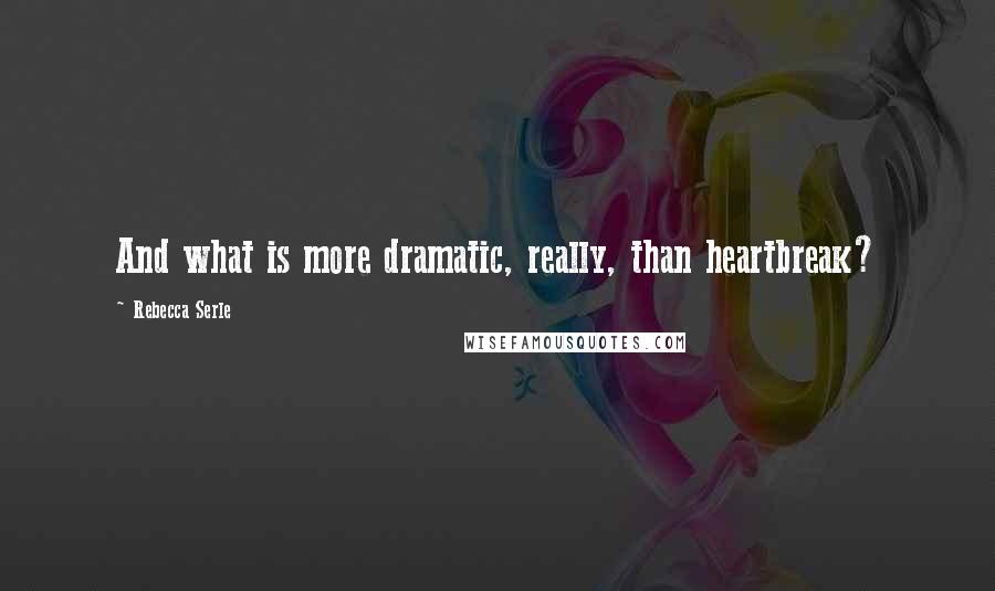 Rebecca Serle Quotes: And what is more dramatic, really, than heartbreak?