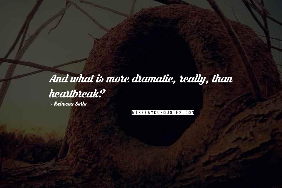 Rebecca Serle Quotes: And what is more dramatic, really, than heartbreak?