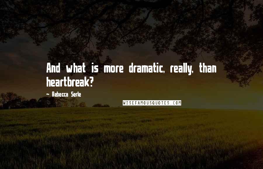 Rebecca Serle Quotes: And what is more dramatic, really, than heartbreak?