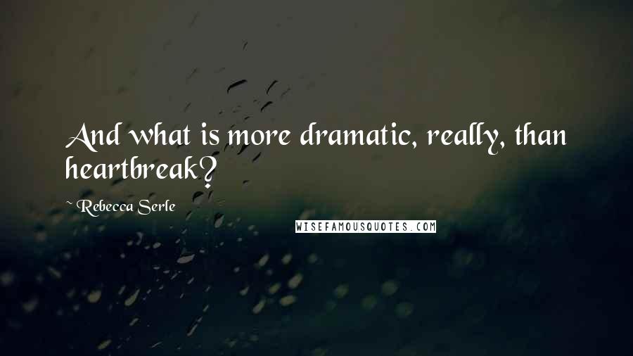 Rebecca Serle Quotes: And what is more dramatic, really, than heartbreak?