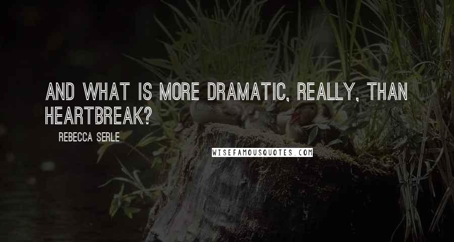 Rebecca Serle Quotes: And what is more dramatic, really, than heartbreak?