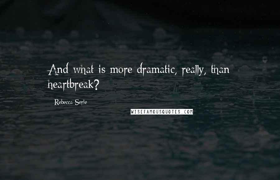 Rebecca Serle Quotes: And what is more dramatic, really, than heartbreak?