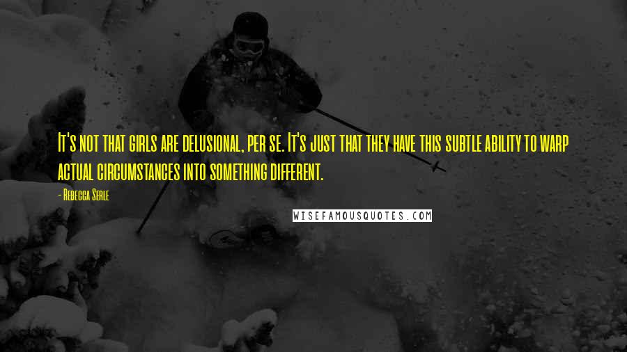 Rebecca Serle Quotes: It's not that girls are delusional, per se. It's just that they have this subtle ability to warp actual circumstances into something different.