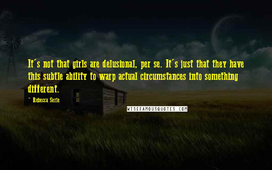 Rebecca Serle Quotes: It's not that girls are delusional, per se. It's just that they have this subtle ability to warp actual circumstances into something different.