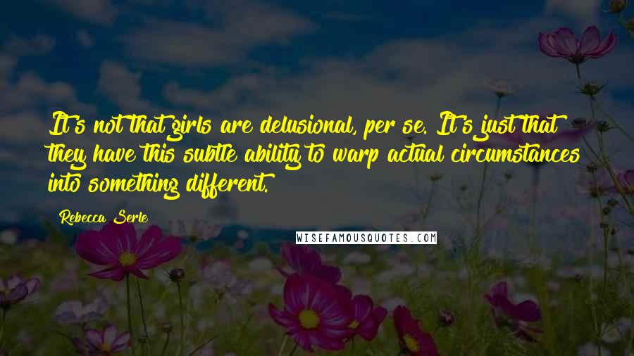 Rebecca Serle Quotes: It's not that girls are delusional, per se. It's just that they have this subtle ability to warp actual circumstances into something different.