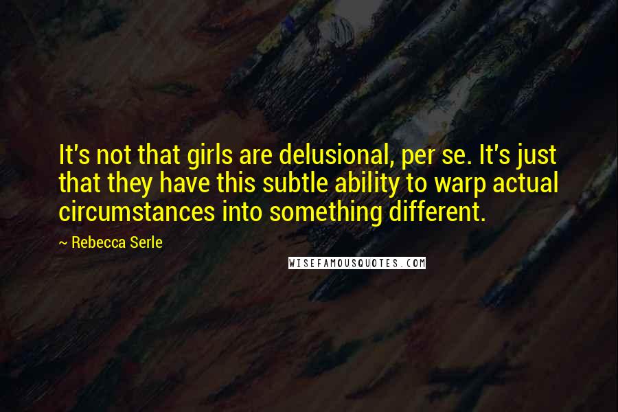 Rebecca Serle Quotes: It's not that girls are delusional, per se. It's just that they have this subtle ability to warp actual circumstances into something different.