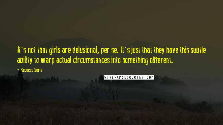 Rebecca Serle Quotes: It's not that girls are delusional, per se. It's just that they have this subtle ability to warp actual circumstances into something different.