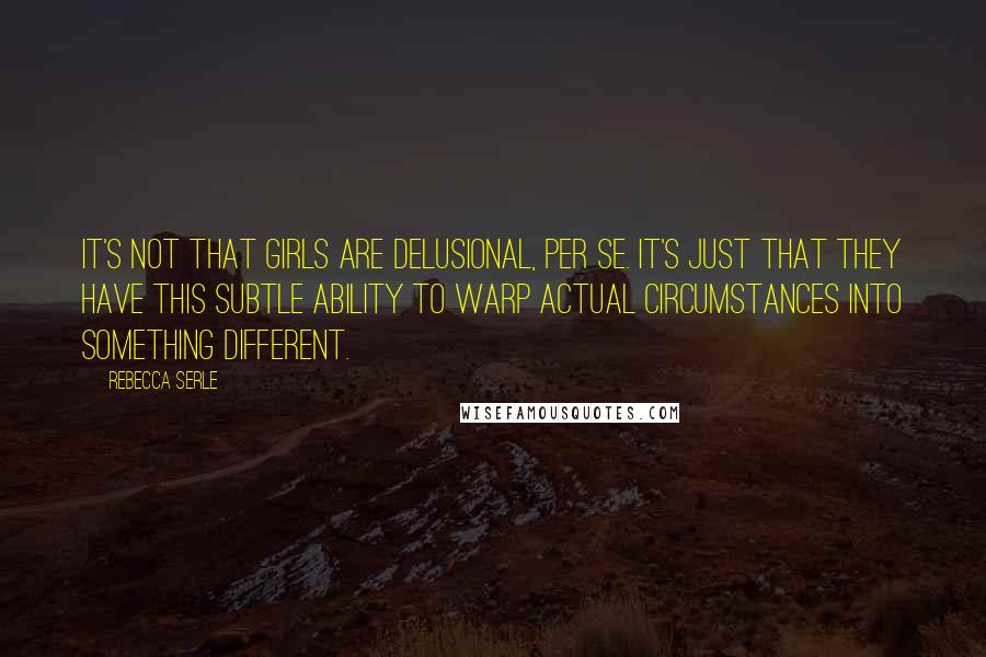 Rebecca Serle Quotes: It's not that girls are delusional, per se. It's just that they have this subtle ability to warp actual circumstances into something different.