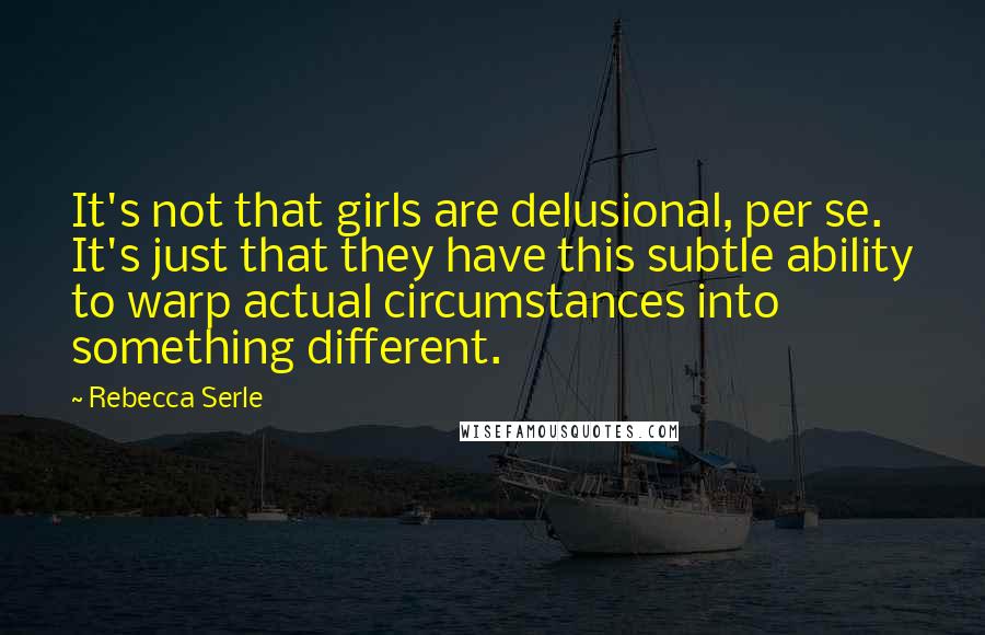 Rebecca Serle Quotes: It's not that girls are delusional, per se. It's just that they have this subtle ability to warp actual circumstances into something different.