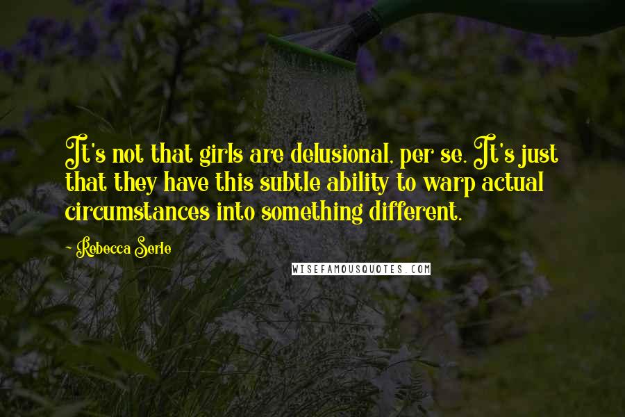 Rebecca Serle Quotes: It's not that girls are delusional, per se. It's just that they have this subtle ability to warp actual circumstances into something different.