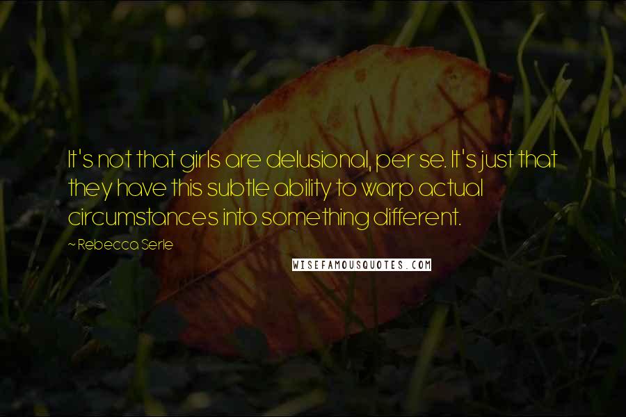 Rebecca Serle Quotes: It's not that girls are delusional, per se. It's just that they have this subtle ability to warp actual circumstances into something different.