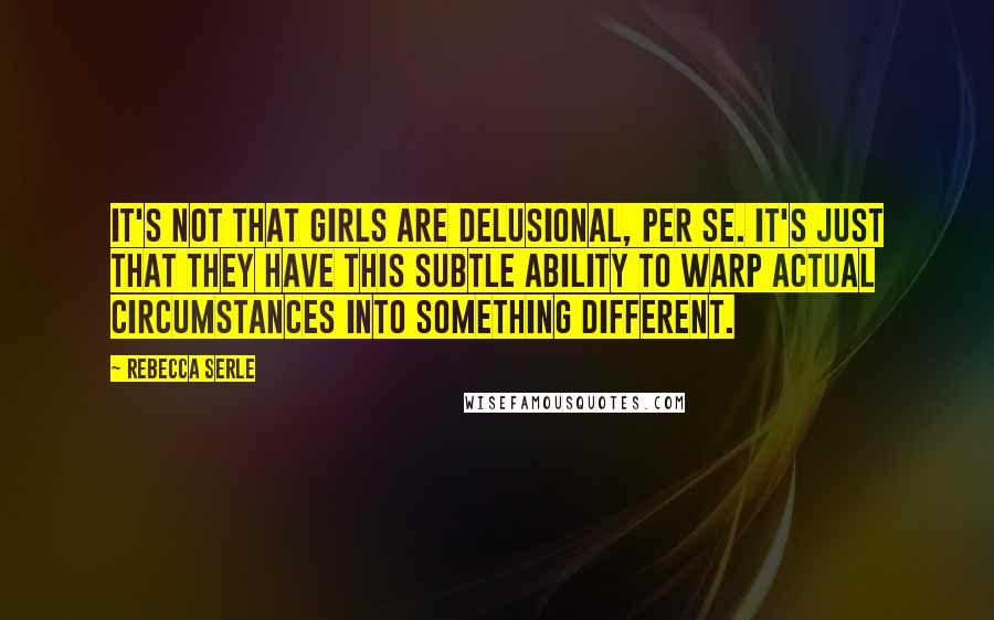 Rebecca Serle Quotes: It's not that girls are delusional, per se. It's just that they have this subtle ability to warp actual circumstances into something different.