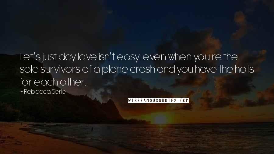 Rebecca Serle Quotes: Let's just day love isn't easy. even when you're the sole survivors of a plane crash and you have the hots for each other.