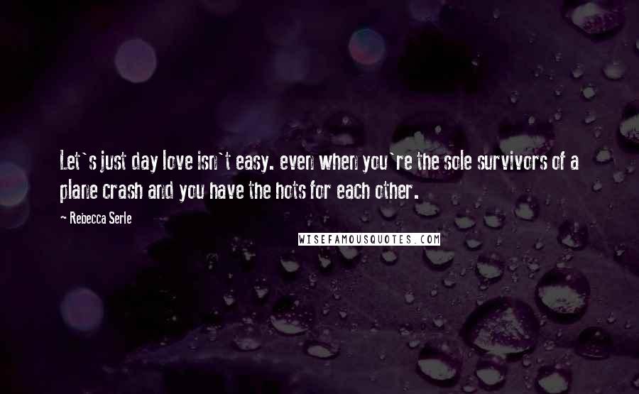 Rebecca Serle Quotes: Let's just day love isn't easy. even when you're the sole survivors of a plane crash and you have the hots for each other.