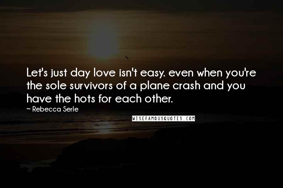 Rebecca Serle Quotes: Let's just day love isn't easy. even when you're the sole survivors of a plane crash and you have the hots for each other.