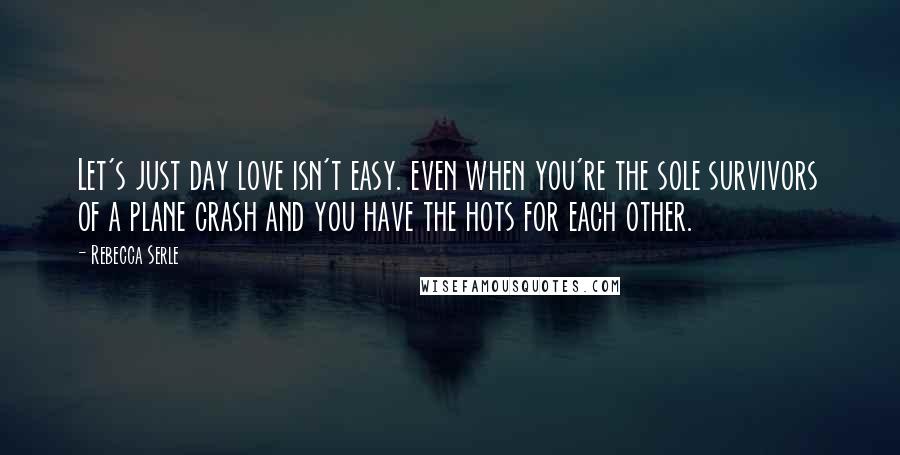 Rebecca Serle Quotes: Let's just day love isn't easy. even when you're the sole survivors of a plane crash and you have the hots for each other.