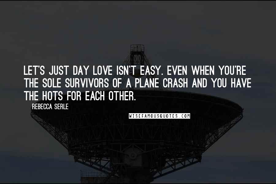 Rebecca Serle Quotes: Let's just day love isn't easy. even when you're the sole survivors of a plane crash and you have the hots for each other.