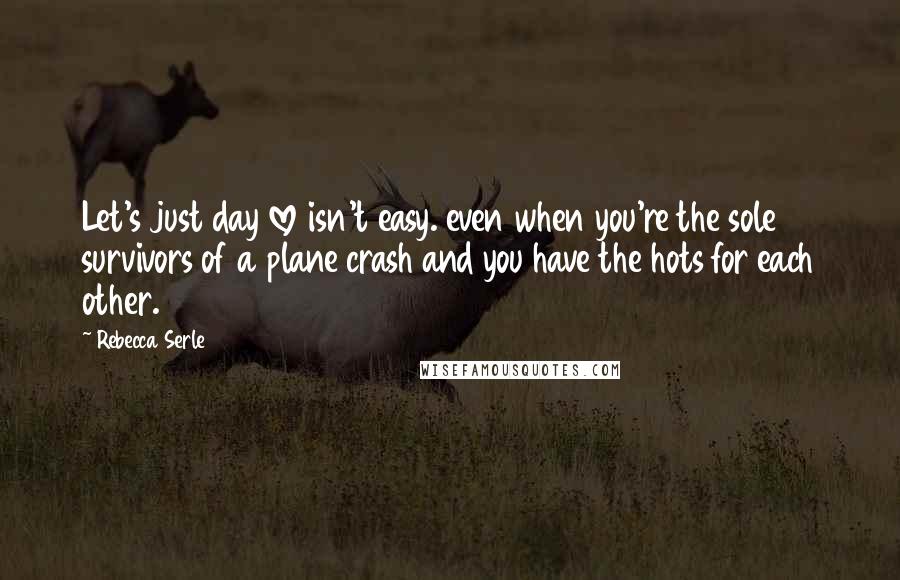 Rebecca Serle Quotes: Let's just day love isn't easy. even when you're the sole survivors of a plane crash and you have the hots for each other.