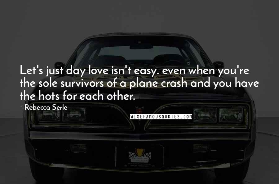 Rebecca Serle Quotes: Let's just day love isn't easy. even when you're the sole survivors of a plane crash and you have the hots for each other.