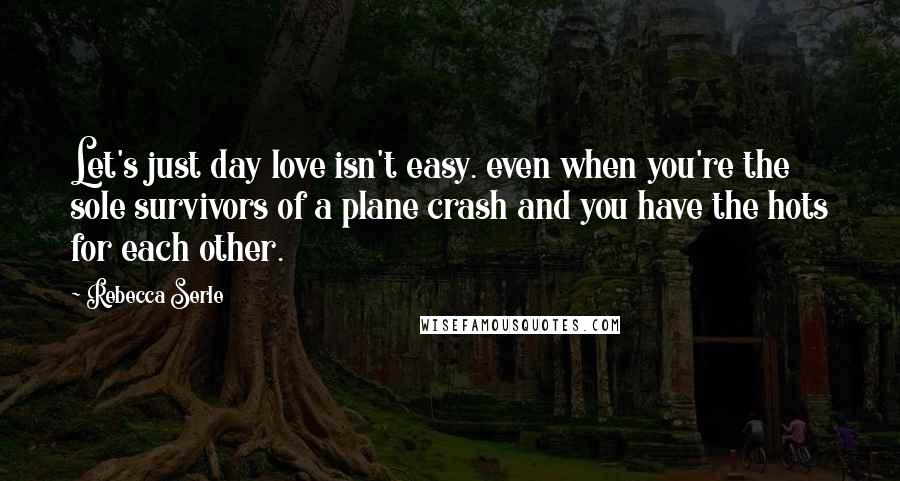 Rebecca Serle Quotes: Let's just day love isn't easy. even when you're the sole survivors of a plane crash and you have the hots for each other.