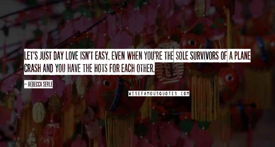 Rebecca Serle Quotes: Let's just day love isn't easy. even when you're the sole survivors of a plane crash and you have the hots for each other.