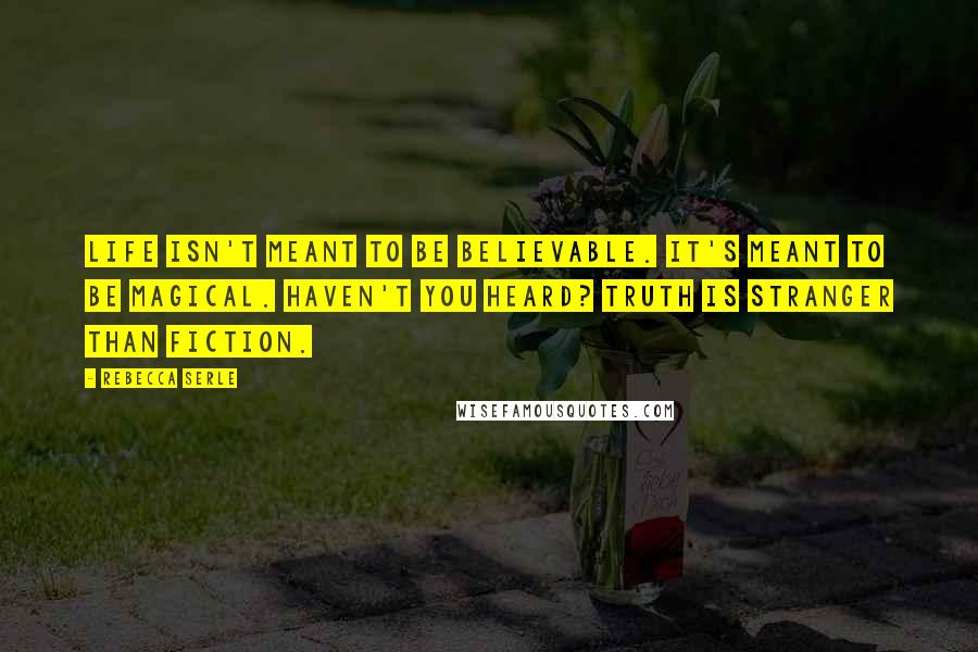 Rebecca Serle Quotes: Life isn't meant to be believable. It's meant to be magical. Haven't you heard? Truth is stranger than fiction.