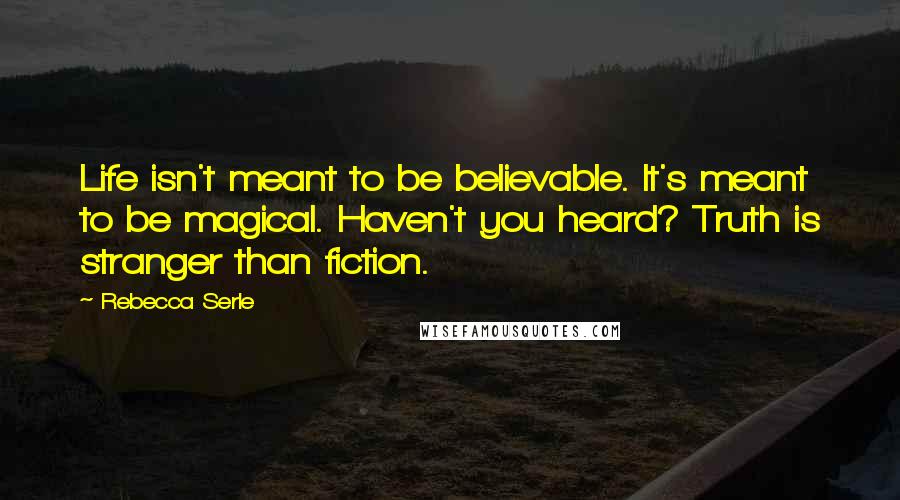 Rebecca Serle Quotes: Life isn't meant to be believable. It's meant to be magical. Haven't you heard? Truth is stranger than fiction.