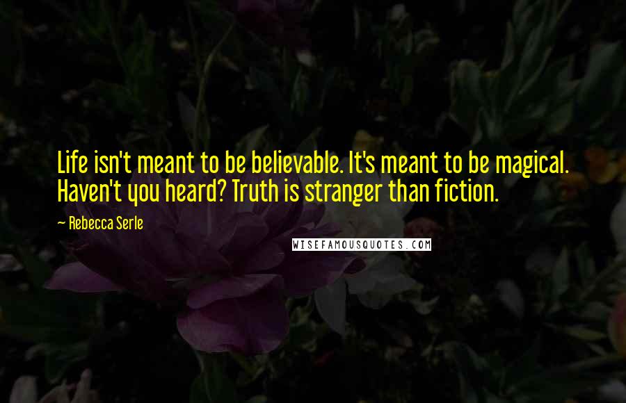 Rebecca Serle Quotes: Life isn't meant to be believable. It's meant to be magical. Haven't you heard? Truth is stranger than fiction.